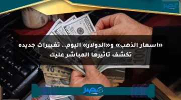 «أسعار الذهب» و«الدولار» اليوم.. تغييرات جديدة تكشف تأثيرها المباشر عليك